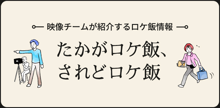 映像チームが紹介するロケ飯情報 たかがロケ飯されどロケ飯